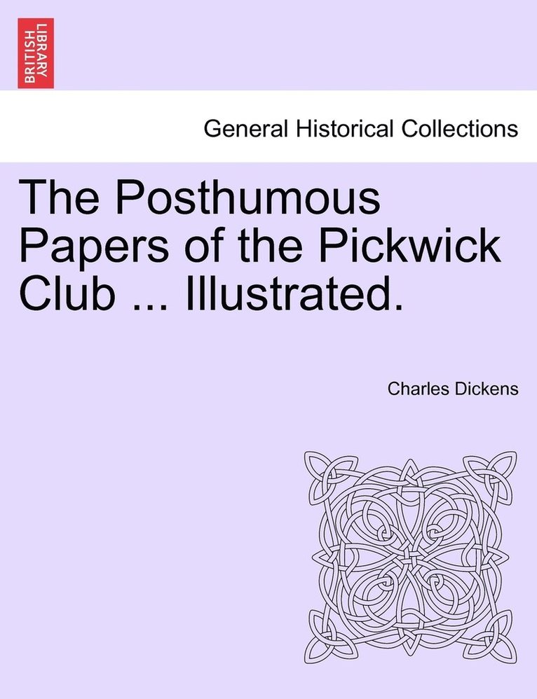 The Posthumous Papers of the Pickwick Club ... Illustrated. 1
