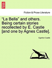 bokomslag "La Bella" and Others. Being Certain Stories Recollected by E. Castle [And One by Agnes Castle].