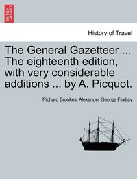 bokomslag The General Gazetteer ... The eighteenth edition, with very considerable additions ... by A. Picquot.