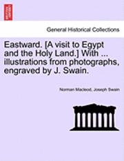 Eastward. [A Visit to Egypt and the Holy Land.] with ... Illustrations from Photographs, Engraved by J. Swain.