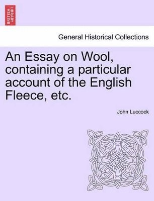 An Essay on Wool, Containing a Particular Account of the English Fleece, Etc. 1