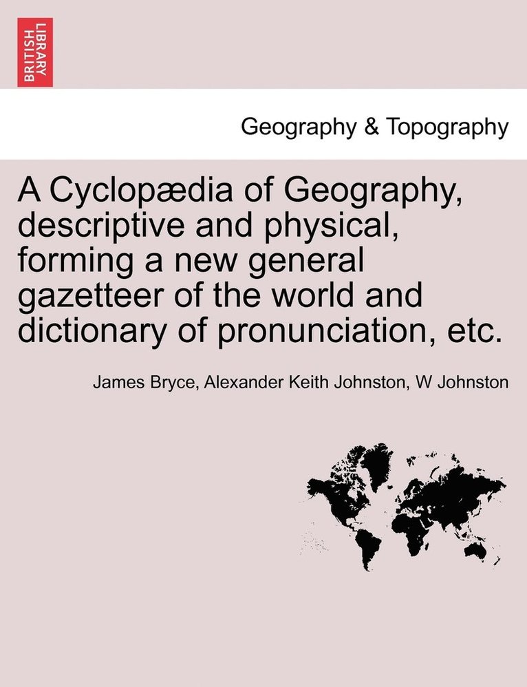 James Bryce, Alexander Keith Johnston, W Johnston - Cyclopædia of Geography, descriptive and physical, forming a new general gazetteer of the world and dictionary of pronunciation, etc. Third Edition., Häftad
