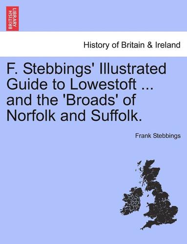 bokomslag F. Stebbings' Illustrated Guide to Lowestoft ... and the 'Broads' of Norfolk and Suffolk.