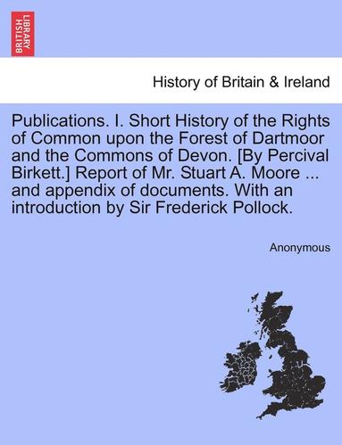 bokomslag Publications. I. Short History of the Rights of Common Upon the Forest of Dartmoor and the Commons of Devon. [By Percival Birkett.] Report of Mr. Stua