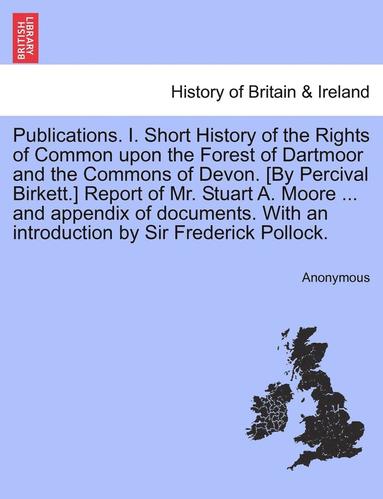 bokomslag Publications. I. Short History of the Rights of Common Upon the Forest of Dartmoor and the Commons of Devon. [By Percival Birkett.] Report of Mr. Stuart A. Moore ... and Appendix of Documents. with