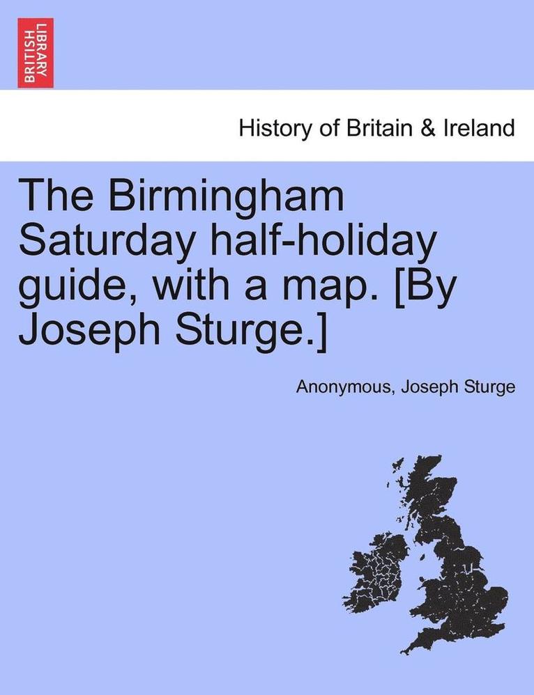 The Birmingham Saturday Half-Holiday Guide, with a Map. [By Joseph Sturge.] 1