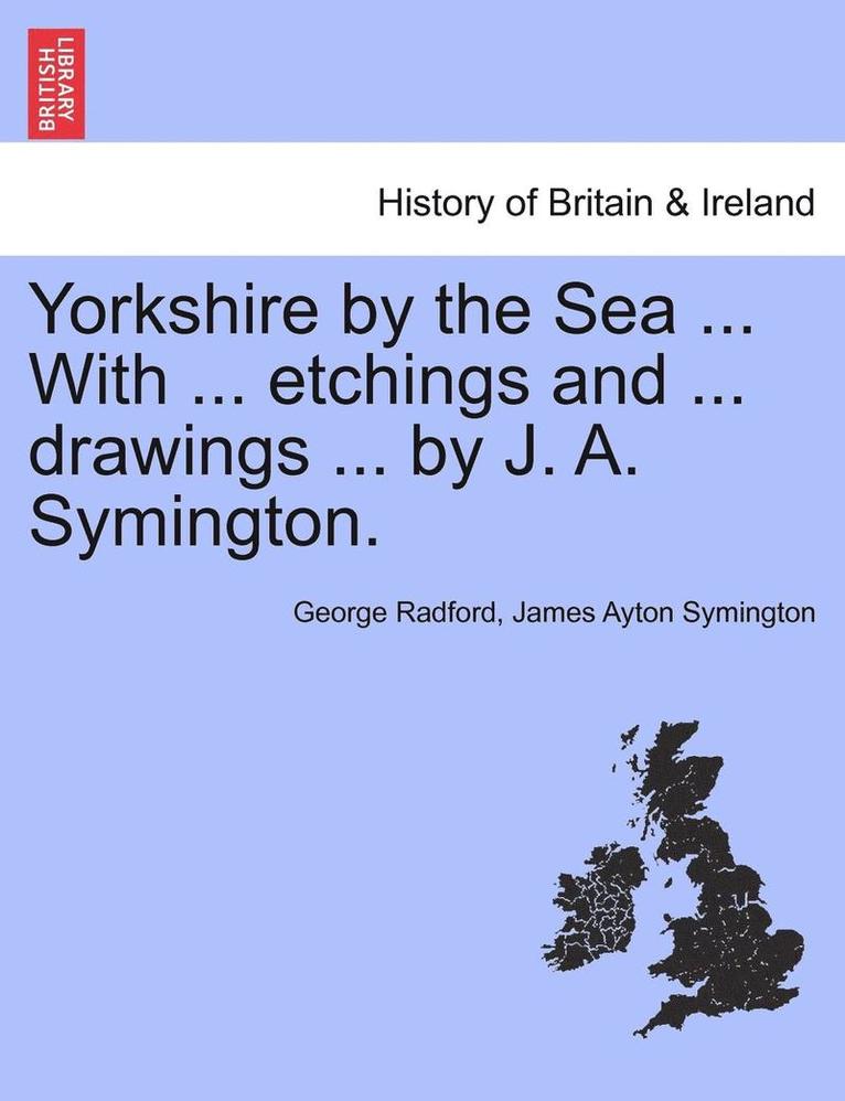 Yorkshire by the Sea ... with ... Etchings and ... Drawings ... by J. A. Symington. 1
