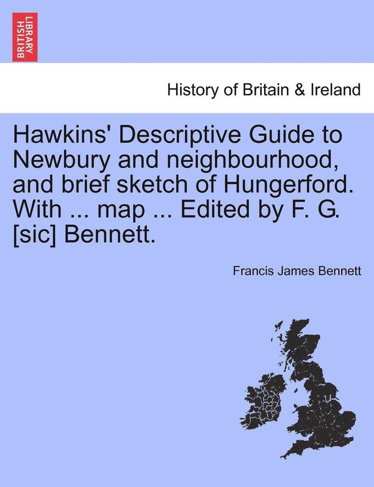 Hawkins' Descriptive Guide to Newbury and Neighbourhood, and Brief Sketch of Hungerford. with ... Map ... Edited by F. G. [Sic] Bennett. 1