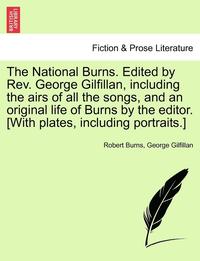 bokomslag The National Burns. Edited by REV. George Gilfillan, Including the Airs of All the Songs, and an Original Life of Burns by the Editor. [With Plates, Including Portraits.]