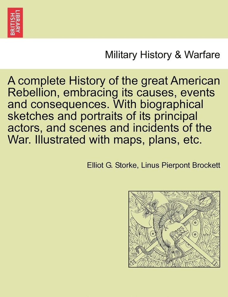complete History of the great American Rebellion, embracing its causes, events and consequences. With biographical sketches and portraits of its principal actors, and scenes and incidents of the War. Illustrated with maps, plans, etc. VOL. II.