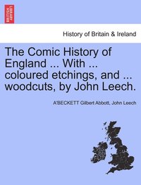 bokomslag The Comic History of England ... With ... coloured etchings, and ... woodcuts, by John Leech.