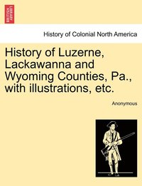 bokomslag History of Luzerne, Lackawanna and Wyoming Counties, Pa., with illustrations, etc.