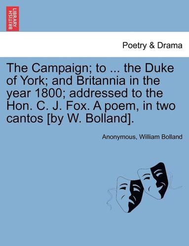 bokomslag The Campaign; To ... the Duke of York; And Britannia in the Year 1800; Addressed to the Hon. C. J. Fox. a Poem, in Two Cantos [by W. Bolland].