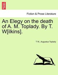bokomslag An Elegy on the Death of A. M. Toplady. by T. W[ilkins].