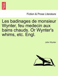 bokomslag Les Badinages de Monsieur Wynter, Feu Medecin Aux Bains Chauds. or Wynter's Whims, Etc. Engl.