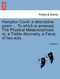 bokomslag Hampton Court: A Descriptive Poem ... to Which Is Annexed, the Physical Metamorphosis; Or, a Treble Discovery, a Farce, of Two Acts.