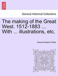 bokomslag The Making of the Great West. 1512-1883 ... with ... Illustrations, Etc.