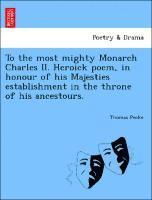 bokomslag To the Most Mighty Monarch Charles II. Heroick Poem, in Honour of His Majesties Establishment in the Throne of His Ancestours.