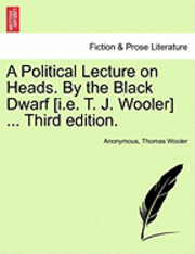 bokomslag A Political Lecture on Heads. by the Black Dwarf [I.E. T. J. Wooler] ... Third Edition.