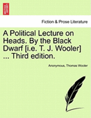 A Political Lecture on Heads. by the Black Dwarf [I.E. T. J. Wooler] ... Third Edition. 1