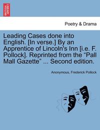 bokomslag Leading Cases Done Into English. [In Verse.] by an Apprentice of Lincoln's Inn [I.E. F. Pollock]. Reprinted from the 'Pall Mall Gazette' ... Second Edition.