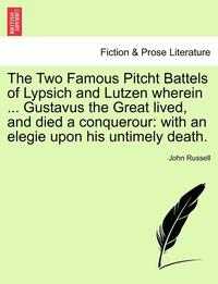 bokomslag The Two Famous Pitcht Battels of Lypsich and Lutzen Wherein ... Gustavus the Great Lived, and Died a Conquerour: With an Elegie Upon His Untimely Deat
