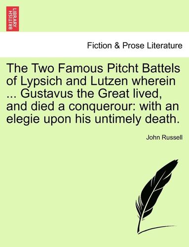 bokomslag The Two Famous Pitcht Battels of Lypsich and Lutzen Wherein ... Gustavus the Great Lived, and Died a Conquerour