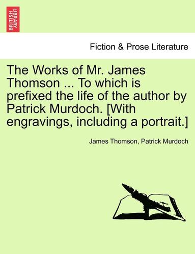 bokomslag The Works of Mr. James Thomson ... to Which Is Prefixed the Life of the Author by Patrick Murdoch. [With Engravings, Including a Portrait.] Vol. I.