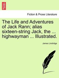 bokomslag The Life and Adventures of Jack Rann; Alias Sixteen-String Jack, the ... Highwayman ... Illustrated.