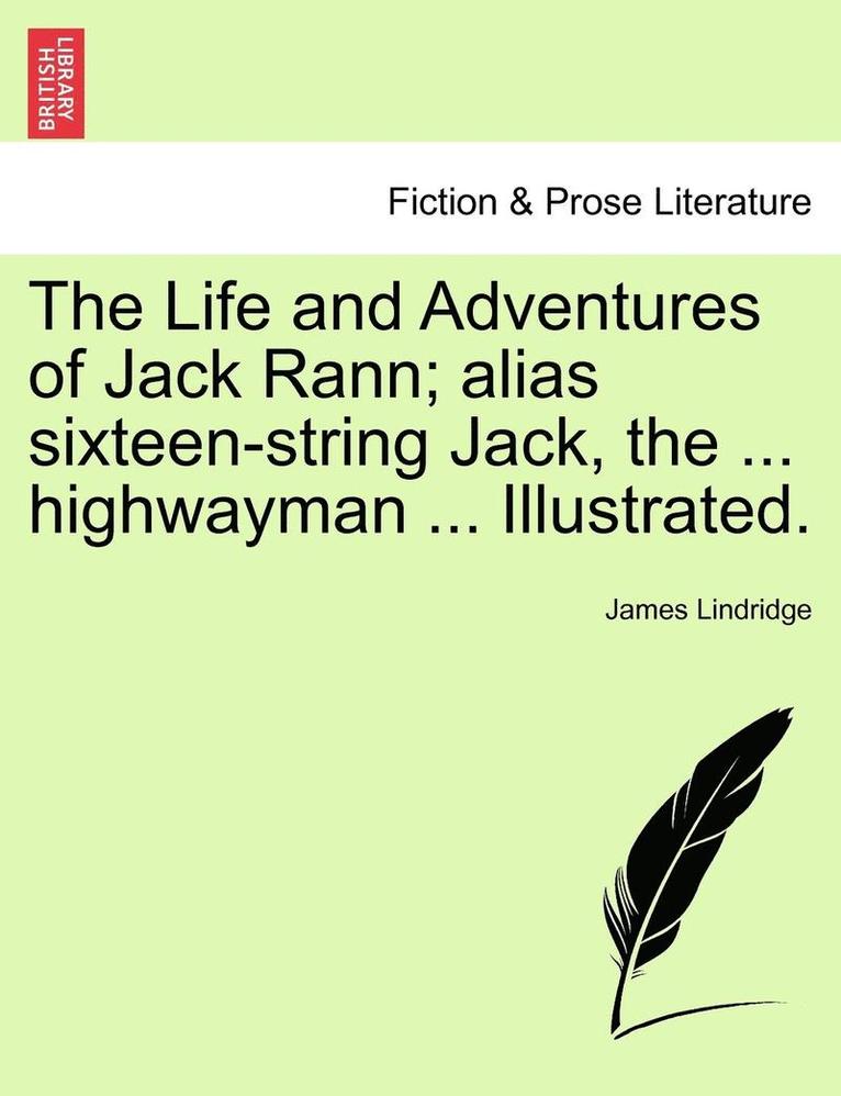 Life and Adventures of Jack Rann; Alias Sixteen-String Jack, the ... Highwayman ... Illustrated.