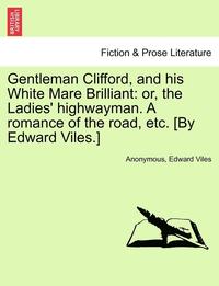 bokomslag Gentleman Clifford, and His White Mare Brilliant: Or, the Ladies' Highwayman. a Romance of the Road, Etc. [By Edward Viles.]