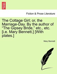 bokomslag The Cottage Girl; or, the Marriage-Day. By the author of &quot;The Gipsey Bride,&quot; etc., etc. [i.e. Mary Bennett.] [With plates.]