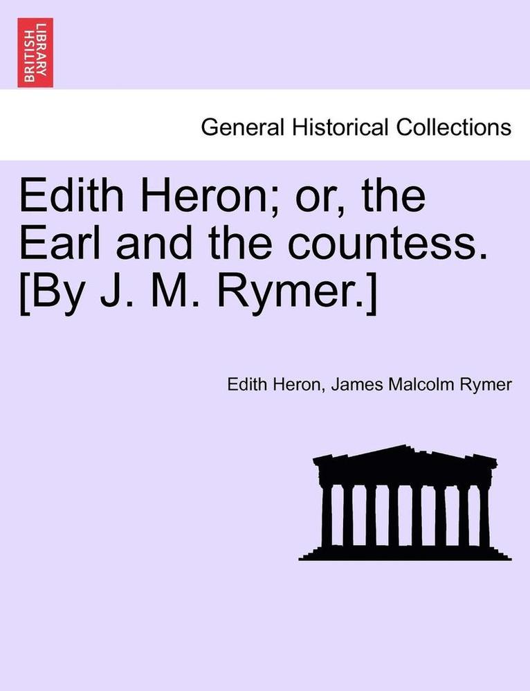 Edith Heron, James Malcolm Rymer - Edith Heron; Or, the Earl and the Countess. [By J. M. Rymer.], Häftad