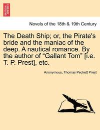 bokomslag The Death Ship; Or, the Pirate's Bride and the Maniac of the Deep. a Nautical Romance. by the Author of Gallant Tom [I.E. T. P. Prest], Etc.