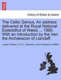 bokomslag The Celtic Genius. an Address Delivered at the Royal National Eisteddfod of Wales ... 1885. with an Introduction by the Ven. the Archdeacon of Llandaff.