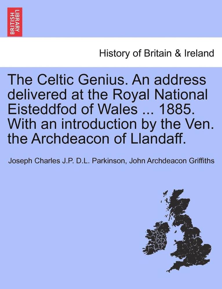The Celtic Genius. an Address Delivered at the Royal National Eisteddfod of Wales ... 1885. with an Introduction by the Ven. the Archdeacon of Llandaff. 1