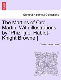 bokomslag The Martins of Cro' Martin. With illustrations by &quot;Phiz&quot; [i.e. Hablot-Knight Browne.]