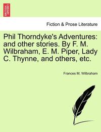 bokomslag Phil Thorndyke's Adventures: And Other Stories. by F. M. Wilbraham, E. M. Piper, Lady C. Thynne, and Others, Etc.