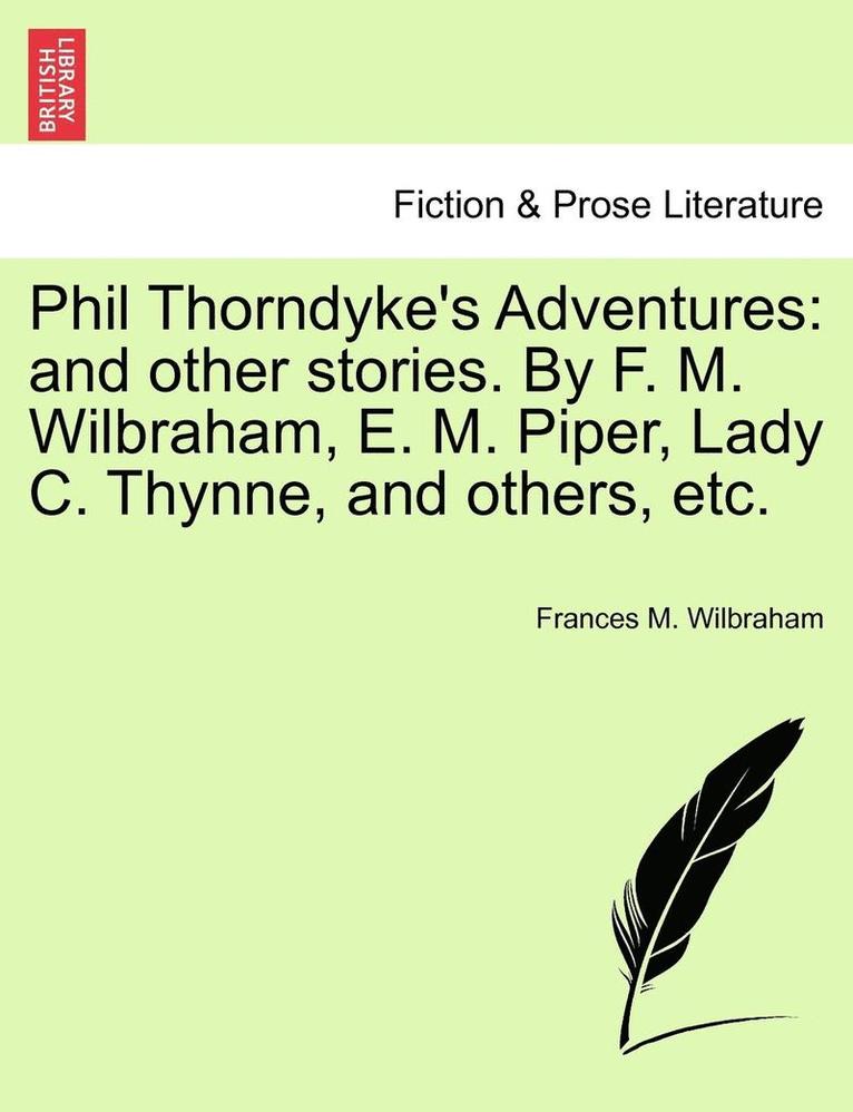 Phil Thorndyke's Adventures: And Other Stories. by F. M. Wilbraham, E. M. Piper, Lady C. Thynne, and Others, Etc.