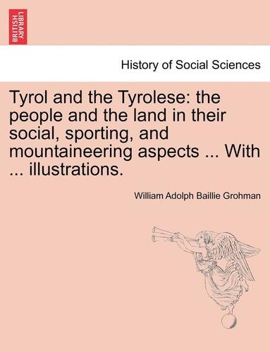 bokomslag Tyrol and the Tyrolese: The People and the Land in Their Social, Sporting, and Mountaineering Aspects ... with ... Illustrations. Second Edition.