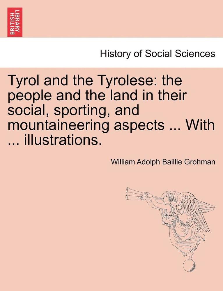 William Adolph Baillie Grohman - Tyrol and the Tyrolese: The People and the Land in Their Social, Sporting, and Mountaineering Aspects ... with ... Illustrations. Second Edition., Häftad