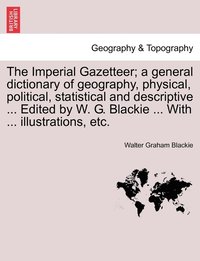 bokomslag The Imperial Gazetteer; a general dictionary of geography, physical, political, statistical and descriptive ... Edited by W. G. Blackie ... With ... illustrations, etc.