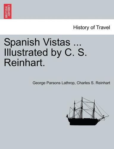 George Parsons Lathrop, Charles S. Reinhart - Spanish Vistas ... Illustrated by C. S. Reinhart., Häftad