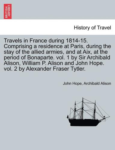 bokomslag Travels in France During 1814-15. Comprising a Residence at Paris, During the Stay of the Allied Armies, and at AIX, at the Period of Bonaparte. Vol.