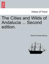 bokomslag The Cities and Wilds of Andalucia ... Second Edition, Vol. I