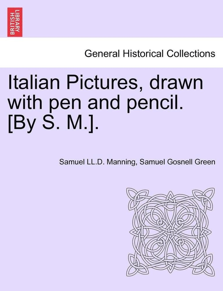 Italian Pictures, Drawn with Pen and Pencil. [By S. M.]. a New Edition 1