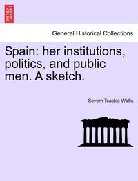 bokomslag Spain: Her Institutions, Politics, and Public Men. a Sketch.