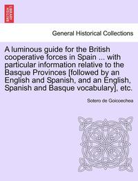 bokomslag A Luminous Guide for the British Cooperative Forces in Spain ... with Particular Information Relative to the Basque Provinces [Followed by an English and Spanish, and an English, Spanish and Basque