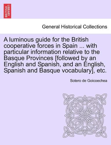 bokomslag A Luminous Guide for the British Cooperative Forces in Spain ... with Particular Information Relative to the Basque Provinces [Followed by an English