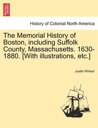 bokomslag The Memorial History of Boston, including Suffolk County, Massachusetts. 1630-1880. [With illustrations, etc.] Vol. II